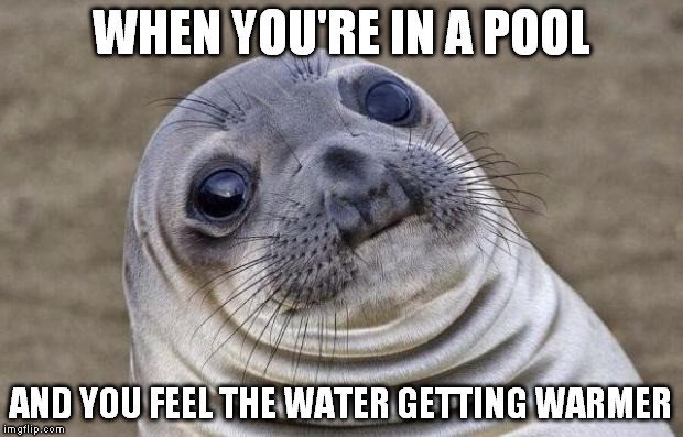 Awkward Moment Sealion | WHEN YOU'RE IN A POOL AND YOU FEEL THE WATER GETTING WARMER | image tagged in memes,awkward moment sealion | made w/ Imgflip meme maker