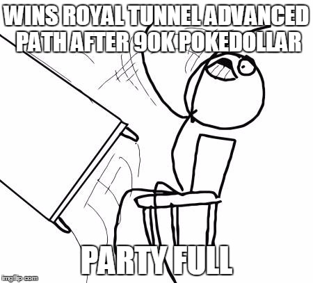 Table Flip Guy Meme | WINS ROYAL TUNNEL ADVANCED PATH AFTER 90K POKEDOLLAR PARTY FULL | image tagged in memes,table flip guy | made w/ Imgflip meme maker