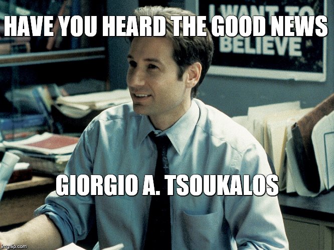 Mulder | HAVE YOU HEARD THE GOOD NEWS GIORGIO A. TSOUKALOS | image tagged in i want to believe | made w/ Imgflip meme maker