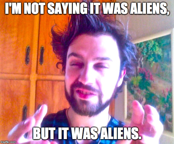 Ancient AliensEarth 2.0 Discovery? | I'M NOT SAYING IT WAS ALIENS, BUT IT WAS ALIENS. | image tagged in science,news,funny,ancient aliens,aliens,parody | made w/ Imgflip meme maker