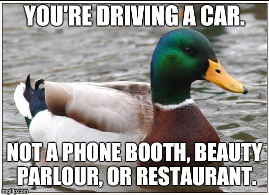 Actual Advice Mallard Meme | YOU'RE DRIVING A CAR. NOT A PHONE BOOTH, BEAUTY PARLOUR, OR RESTAURANT. | image tagged in memes,actual advice mallard,AdviceAnimals | made w/ Imgflip meme maker