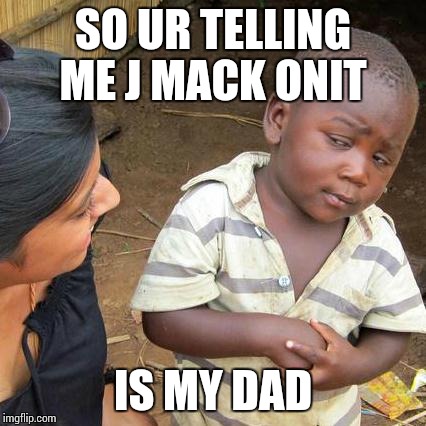 Third World Skeptical Kid Meme | SO UR TELLING ME J MACK ONIT IS MY DAD | image tagged in memes,third world skeptical kid | made w/ Imgflip meme maker