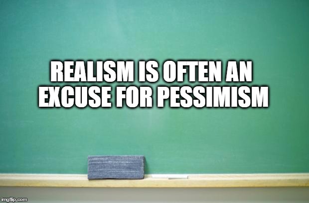 blank chalkboard | REALISM IS OFTEN AN EXCUSE FOR PESSIMISM | image tagged in blank chalkboard | made w/ Imgflip meme maker