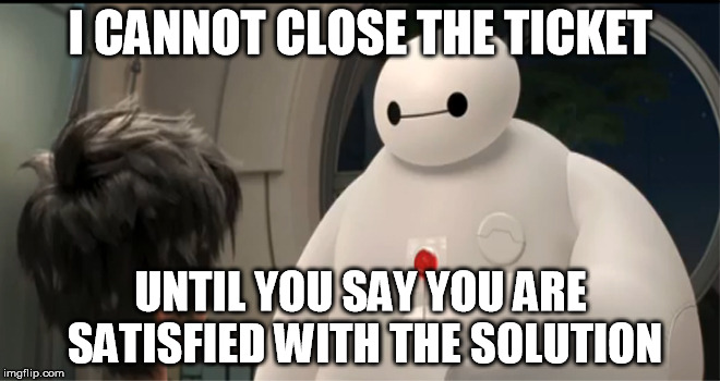 Customer Support Baymax | I CANNOT CLOSE THE TICKET UNTIL YOU SAY YOU ARE SATISFIED WITH THE SOLUTION | image tagged in customer support baymax,AdviceAnimals | made w/ Imgflip meme maker