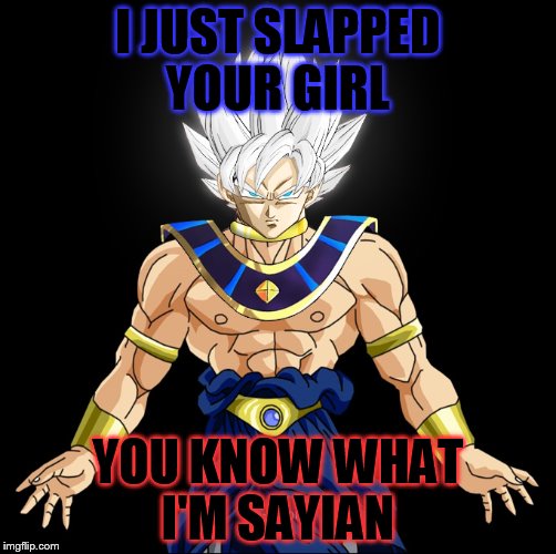  super sayian god  | I JUST SLAPPED YOUR GIRL YOU KNOW WHAT I'M SAYIAN | image tagged in supersayiangod | made w/ Imgflip meme maker