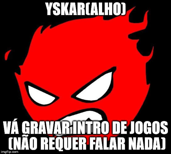 YSKAR(ALHO) VÁ GRAVAR INTRO DE JOGOS (NÃO REQUER FALAR NADA) | image tagged in rage | made w/ Imgflip meme maker