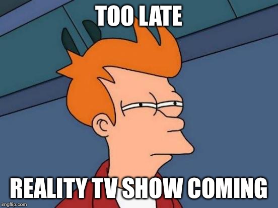 Futurama Fry Meme | TOO LATE REALITY TV SHOW COMING | image tagged in memes,futurama fry | made w/ Imgflip meme maker