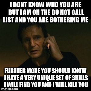 Liam Neeson Taken Meme | I DONT KNOW WHO YOU ARE BUT I AM ON THE DO NOT CALL LIST AND YOU ARE BOTHERING ME FURTHER MORE YOU SHOULD KNOW I HAVE A VERY UNIQUE SET OF S | image tagged in memes,liam neeson taken | made w/ Imgflip meme maker