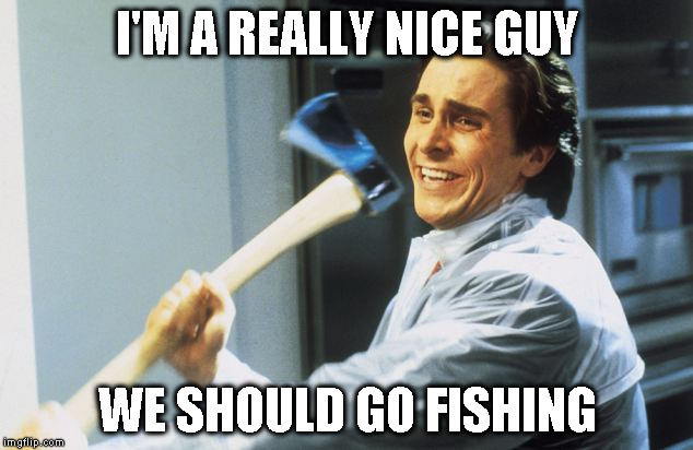 I'M A REALLY NICE GUY WE SHOULD GO FISHING | image tagged in american psycho,creepy | made w/ Imgflip meme maker
