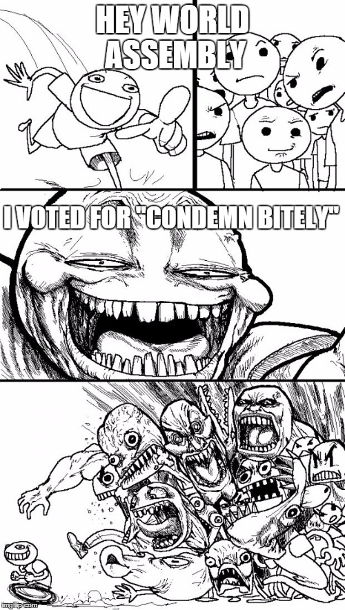 Hey Internet | HEY WORLD ASSEMBLY I VOTED FOR "CONDEMN BITELY" | image tagged in memes,hey internet | made w/ Imgflip meme maker