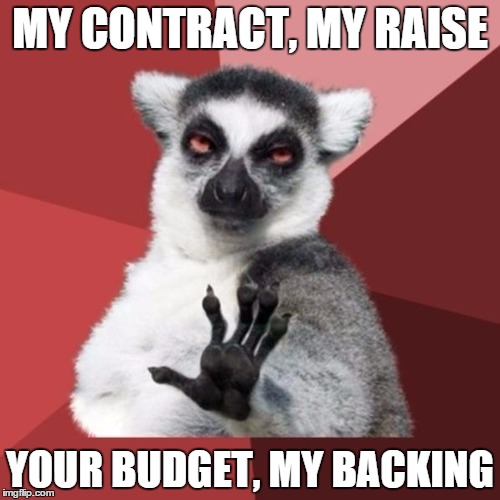 Chill Out Lemur Meme | MY CONTRACT, MY RAISE YOUR BUDGET, MY BACKING | image tagged in memes,chill out lemur | made w/ Imgflip meme maker