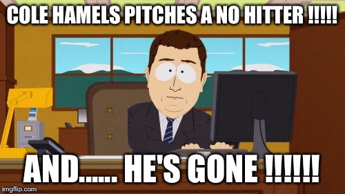 Aaaaand Its Gone | COLE HAMELS PITCHES A NO HITTER !!!!! AND...... HE'S GONE !!!!!! | image tagged in memes,aaaaand its gone | made w/ Imgflip meme maker