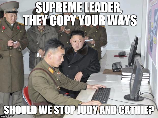 North Korean Computer | SUPREME LEADER, THEY COPY YOUR WAYS SHOULD WE STOP JUDY AND CATHIE? | image tagged in north korean computer | made w/ Imgflip meme maker