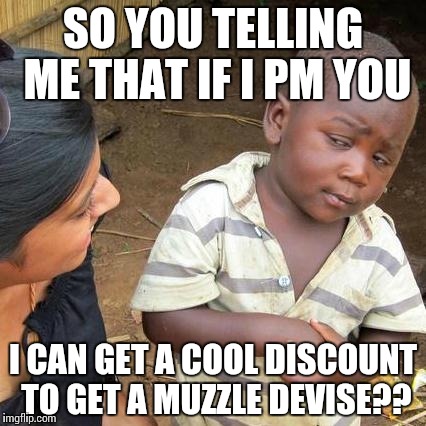 Third World Skeptical Kid Meme | SO YOU TELLING ME THAT IF I PM YOU I CAN GET A COOL DISCOUNT TO GET A MUZZLE DEVISE?? | image tagged in memes,third world skeptical kid | made w/ Imgflip meme maker