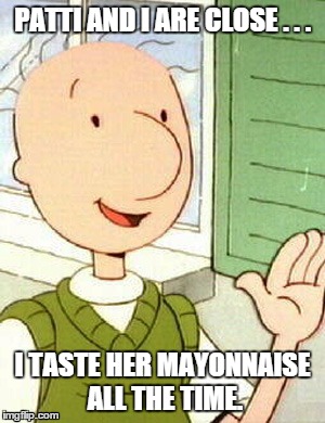 Her Mayonnaise | PATTI AND I ARE CLOSE . . . I TASTE HER MAYONNAISE ALL THE TIME. | image tagged in memes,doug,patti,mayonnaise,close,taste | made w/ Imgflip meme maker