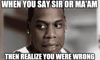 WHEN YOU SAY SIR OR MA'AM THEN REALIZE YOU WERE WRONG | image tagged in awkward hova | made w/ Imgflip meme maker