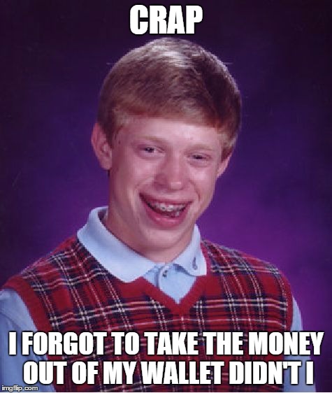 Bad Luck Brian Meme | CRAP I FORGOT TO TAKE THE MONEY OUT OF MY WALLET DIDN'T I | image tagged in memes,bad luck brian | made w/ Imgflip meme maker