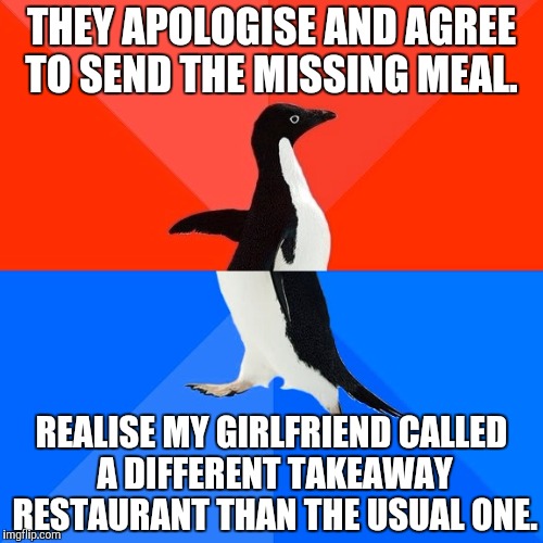 Socially Awesome Awkward Penguin | THEY APOLOGISE AND AGREE TO SEND THE MISSING MEAL. REALISE MY GIRLFRIEND CALLED A DIFFERENT TAKEAWAY RESTAURANT THAN THE USUAL ONE. | image tagged in memes,socially awesome awkward penguin,AdviceAnimals | made w/ Imgflip meme maker