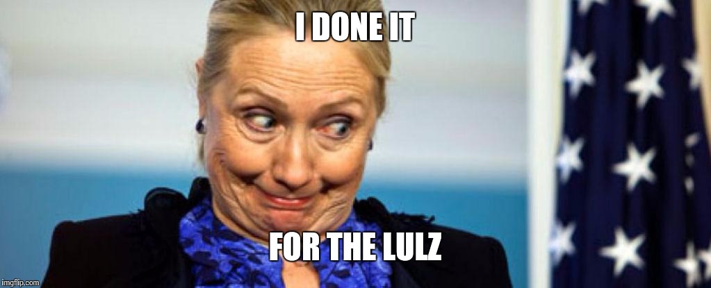 Hillary | I DONE IT FOR THE LULZ | image tagged in hillary | made w/ Imgflip meme maker