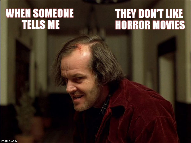 How awkward for you. | WHEN SOMEONE TELLS ME THEY DON'T LIKE HORROR MOVIES | image tagged in the shining,jack nicholson,horror,danny boy,funny memes | made w/ Imgflip meme maker