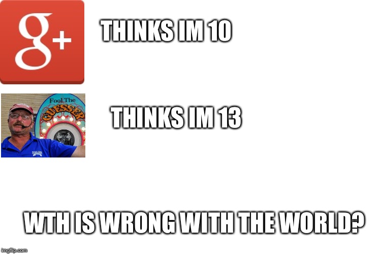 Im confused | THINKS IM 10 THINKS IM 13 WTH IS WRONG WITH THE WORLD? | image tagged in age problems,g | made w/ Imgflip meme maker