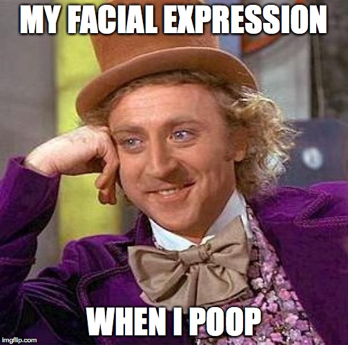 Creepy Condescending Wonka Meme | MY FACIAL EXPRESSION WHEN I POOP | image tagged in memes,creepy condescending wonka | made w/ Imgflip meme maker