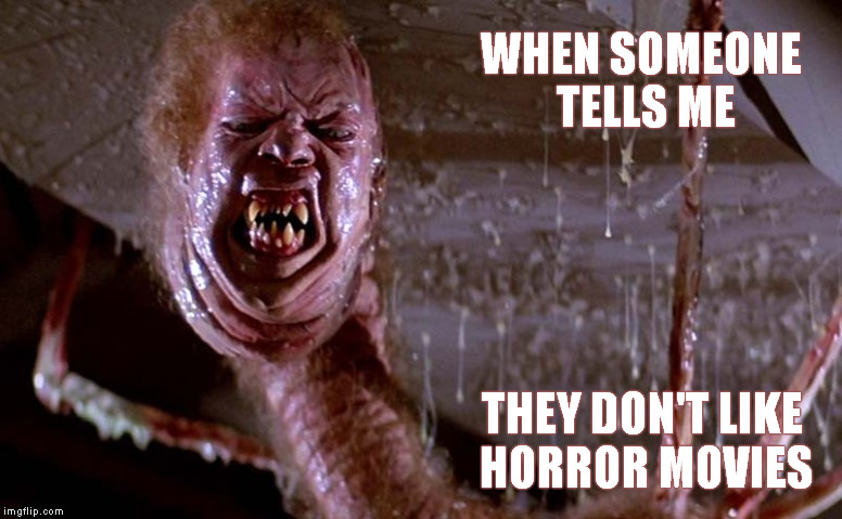 How awkward for you. | WHEN SOMEONE TELLS ME THEY DON'T LIKE HORROR MOVIES | image tagged in the thing,horror,head bug,funny memes,how awkward for you | made w/ Imgflip meme maker