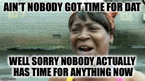 Ain't Nobody Got Time For That | AIN'T NOBODY GOT TIME FOR DAT WELL SORRY NOBODY ACTUALLY HAS TIME FOR ANYTHING NOW | image tagged in memes,aint nobody got time for that | made w/ Imgflip meme maker