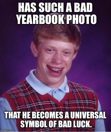 Bad Luck Brian Meme | HAS SUCH A BAD YEARBOOK PHOTO THAT HE BECOMES A UNIVERSAL SYMBOL OF BAD LUCK. | image tagged in memes,bad luck brian,AdviceAnimals | made w/ Imgflip meme maker