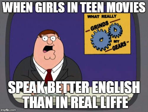 Peter Griffin News | WHEN GIRLS IN TEEN MOVIES SPEAK BETTER ENGLISH THAN IN REAL LIFFE | image tagged in memes,peter griffin news,AdviceAnimals | made w/ Imgflip meme maker