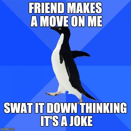 Socially Awkward Penguin | FRIEND MAKES A MOVE ON ME SWAT IT DOWN THINKING IT'S A JOKE | image tagged in memes,socially awkward penguin,AdviceAnimals | made w/ Imgflip meme maker
