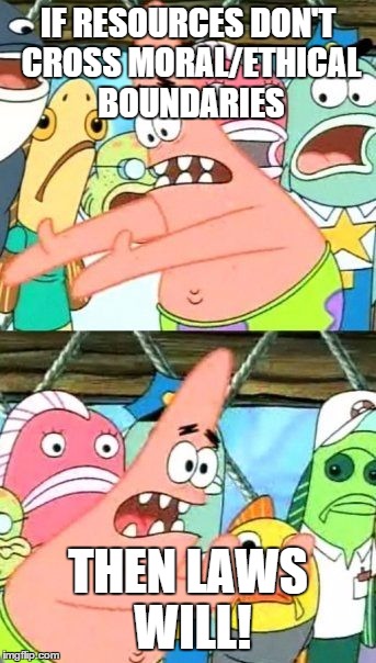 Put It Somewhere Else Patrick | IF RESOURCES DON'T CROSS MORAL/ETHICAL BOUNDARIES THEN LAWS WILL! | image tagged in memes,morality,resources | made w/ Imgflip meme maker