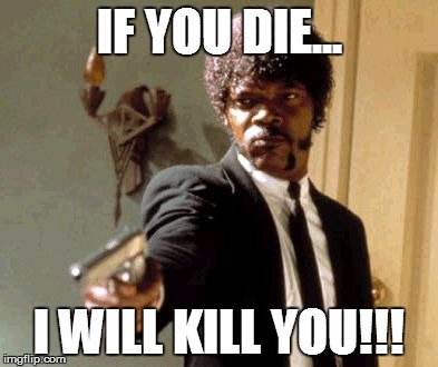 Say That Again I Dare You | IF YOU DIE... I WILL KILL YOU!!! | image tagged in memes,say that again i dare you | made w/ Imgflip meme maker