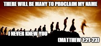 THERE WILL BE MANY TO PROCLAIM MY NAME I NEVER KNEW YOU                                                                                      | image tagged in jesus,sermon on the mount | made w/ Imgflip meme maker