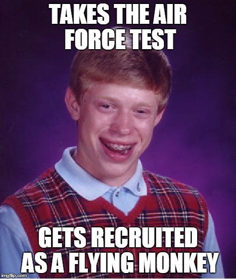 Bad Luck Brian Meme | TAKES THE AIR FORCE TEST GETS RECRUITED AS A FLYING MONKEY | image tagged in memes,bad luck brian | made w/ Imgflip meme maker