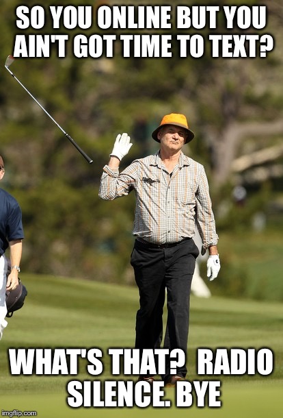 Bill Murray Golf | SO YOU ONLINE BUT YOU AIN'T GOT TIME TO TEXT? WHAT'S THAT? 
RADIO SILENCE.
BYE | image tagged in memes,bill murray golf | made w/ Imgflip meme maker