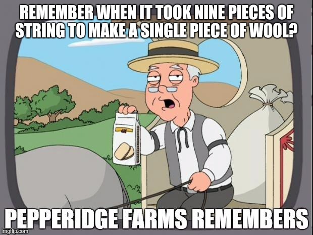PEPPERIDGE FARMS REMEMBERS | REMEMBER WHEN IT TOOK NINE PIECES OF STRING TO MAKE A SINGLE PIECE OF WOOL? | image tagged in pepperidge farms remembers | made w/ Imgflip meme maker