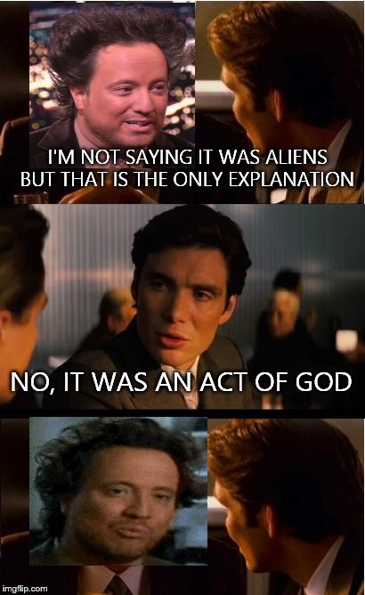 Inceptliens | I'M NOT SAYING IT WAS ALIENS BUT THAT IS THE ONLY EXPLANATION NO, IT WAS AN ACT OF GOD | image tagged in memes,inception,ancient aliens | made w/ Imgflip meme maker