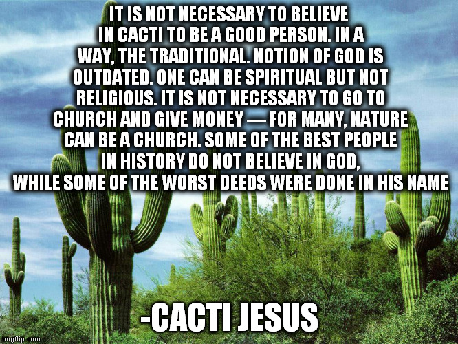 IT IS NOT NECESSARY TO BELIEVE IN CACTI TO BE A GOOD PERSON. IN A WAY, THE TRADITIONAL. NOTION OF GOD IS OUTDATED. ONE CAN BE SPIRITUAL BUT  | made w/ Imgflip meme maker