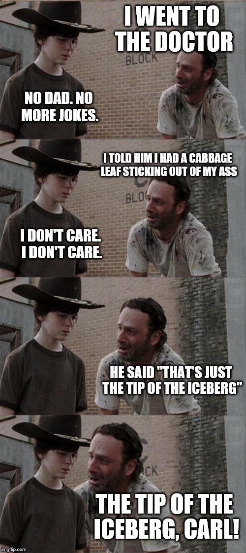 Rick and Carl Long Meme | I WENT TO THE DOCTOR NO DAD. NO MORE JOKES. I TOLD HIM I HAD A CABBAGE LEAF STICKING OUT OF MY ASS I DON'T CARE. I DON'T CARE. HE SAID "THAT | image tagged in memes,rick and carl long,nsfw | made w/ Imgflip meme maker