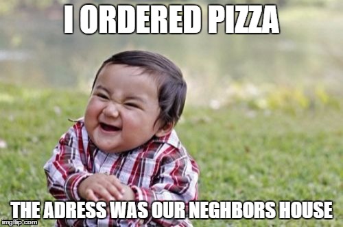 Evil Toddler | I ORDERED PIZZA THE ADRESS WAS OUR NEGHBORS HOUSE | image tagged in memes,evil toddler | made w/ Imgflip meme maker