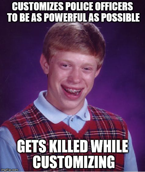 Bad Luck Brian Meme | CUSTOMIZES POLICE OFFICERS TO BE AS POWERFUL AS POSSIBLE GETS KILLED WHILE CUSTOMIZING | image tagged in memes,bad luck brian | made w/ Imgflip meme maker