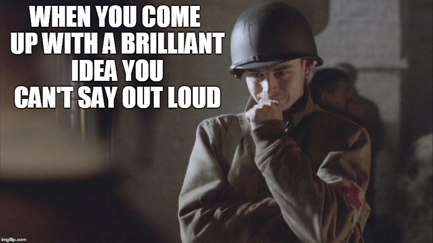 WHEN YOU COME UP WITH A BRILLIANT IDEA YOU CAN'T SAY OUT LOUD | image tagged in memes,meme,band of brothers,medic,ideas,secret | made w/ Imgflip meme maker