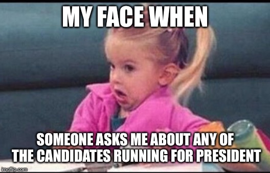 Confused michelle | MY FACE WHEN SOMEONE ASKS ME ABOUT ANY OF THE CANDIDATES RUNNING FOR PRESIDENT | image tagged in confused michelle | made w/ Imgflip meme maker