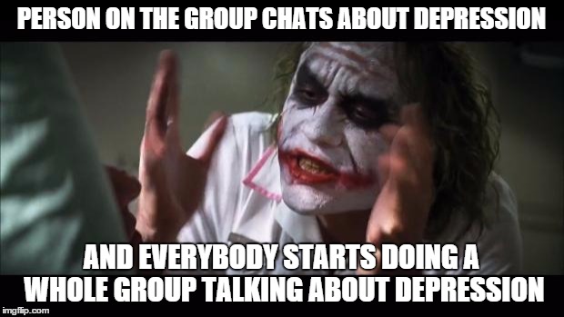 And everybody loses their minds | PERSON ON THE GROUP CHATS ABOUT DEPRESSION AND EVERYBODY STARTS DOING A WHOLE GROUP TALKING ABOUT DEPRESSION | image tagged in memes,and everybody loses their minds | made w/ Imgflip meme maker