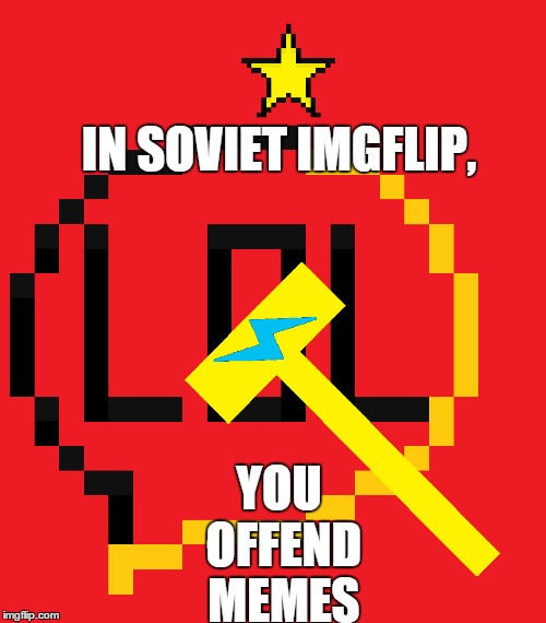 IN SOVIET IMGFLIP, YOU OFFEND MEMES | made w/ Imgflip meme maker