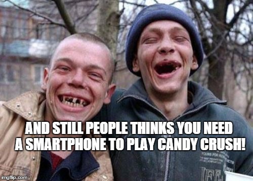 Ugly Twins | AND STILL PEOPLE THINKS YOU NEED A SMARTPHONE TO PLAY CANDY CRUSH! | image tagged in memes,ugly twins | made w/ Imgflip meme maker