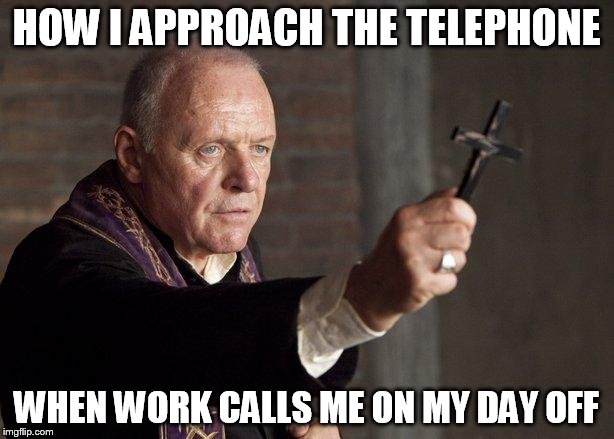 Priest | HOW I APPROACH THE TELEPHONE WHEN WORK CALLS ME ON MY DAY OFF | image tagged in priest | made w/ Imgflip meme maker