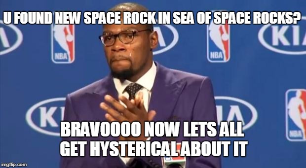 You The Real MVP Meme | U FOUND NEW SPACE ROCK IN SEA OF SPACE ROCKS? BRAVOOOO NOW LETS ALL GET HYSTERICAL ABOUT IT | image tagged in memes,you the real mvp | made w/ Imgflip meme maker