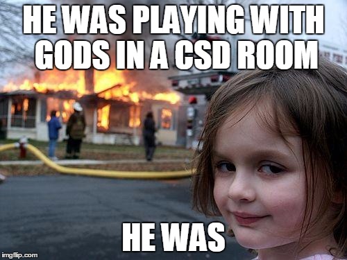 Disaster Girl Meme | HE WAS PLAYING WITH GODS IN A CSD ROOM HE WAS | image tagged in memes,disaster girl | made w/ Imgflip meme maker